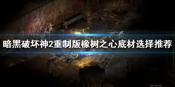 《暗黑破坏神2重制版》橡树之心好用吗?橡树之心底材选择推荐