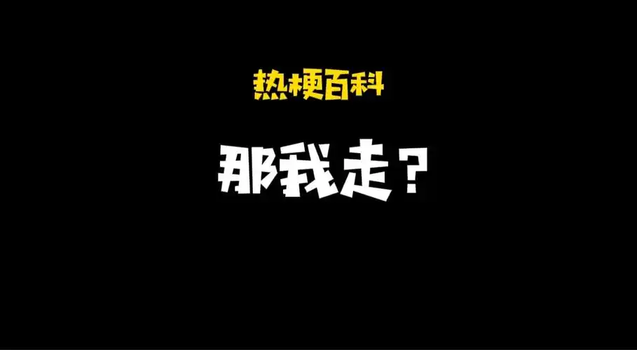 「热梗百科」"那我走?"什么梗?