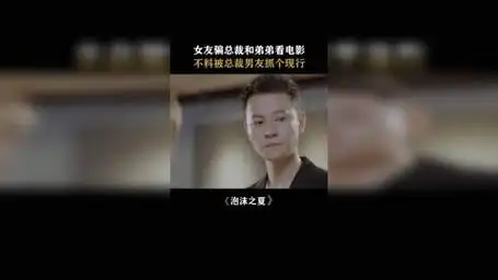 女友和富少看电影被总裁男友抓个现行  泡沫之夏张雪迎秦俊杰黄圣池
