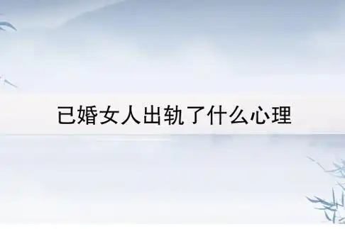 已婚女人出轨了什么心理(已婚女人出轨的心态是什么)
