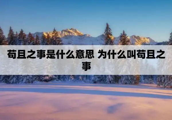 苟且之事是什么意思 为什么叫苟且之事
