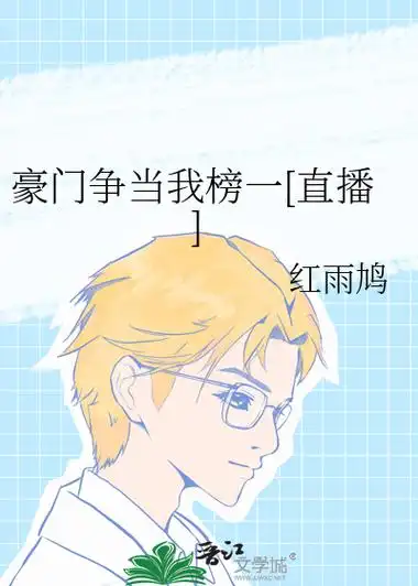 《豪门争当我榜一[直播]》红雨鸠_晋江文学城_【原创小说|纯爱小说】