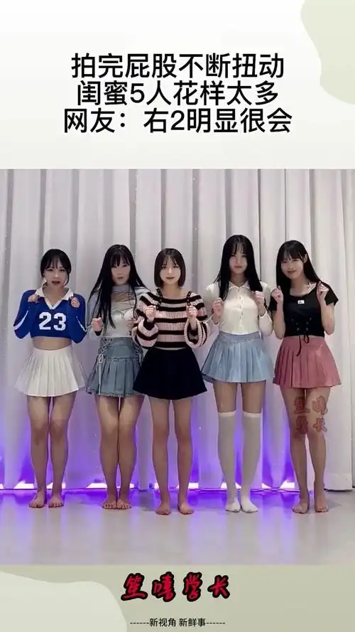 拍完屁股不断扭动,闺蜜5人花样太多,网友:右2明显很会!