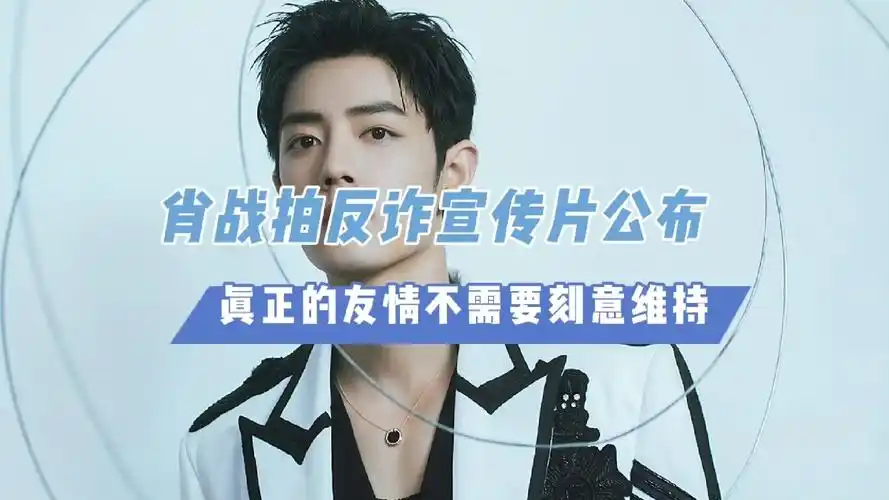 肖战拍反诈宣传片公布,真正的友情不需要刻意维持