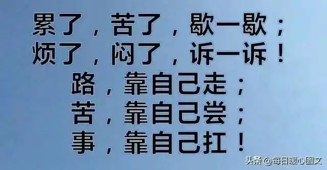 路,靠自己走;苦,靠自己尝;事,靠自己扛!累了,苦了,歇一歇