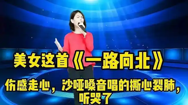 美女这首《一路向北》沙哑嗓音唱的撕心裂肺,不自觉听哭了!