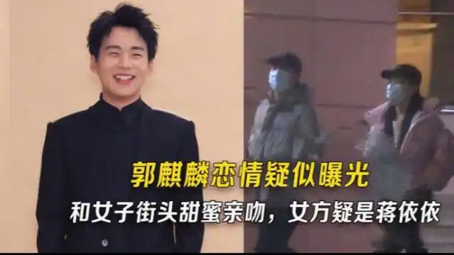 郭麒麟疑恋情曝光深夜和美女街头甜蜜亲吻女方被扒出是蒋依依