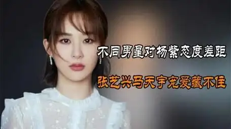 不同男星对杨紫态度差距,肖战百般呵护,张艺兴马天宇宠爱藏不住