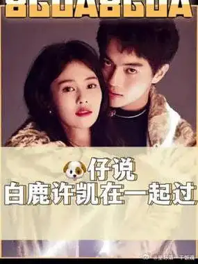 98仔还说白鹿许凯在一起过,女方因为事业分手