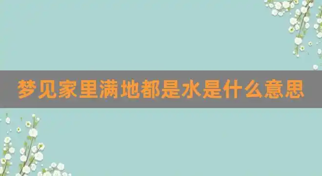 梦见家里满地都是水是什么意思(女人梦见屋里很深的水)