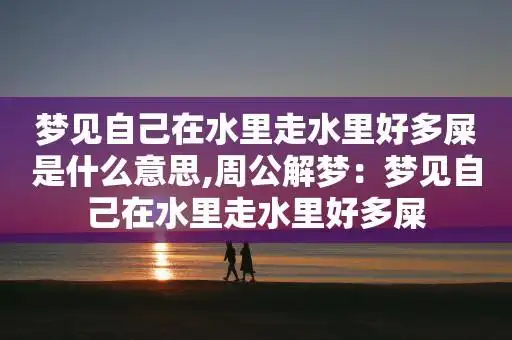 梦见自己在水里走水里好多屎是什么意思,周公解梦:梦见自己在水里走水