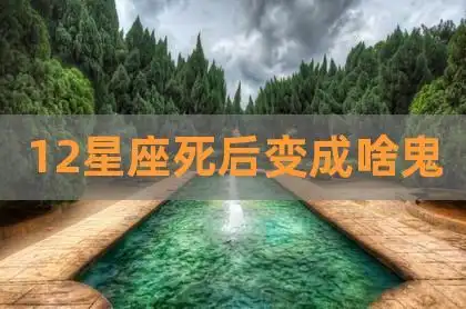 12星座死后变成啥鬼,十二星座胆子排名,鬼喜欢保护的星座