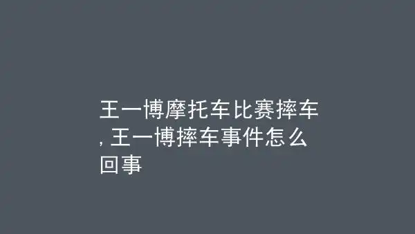 王一博摩托车比赛摔车王一博摔车事件怎么回事