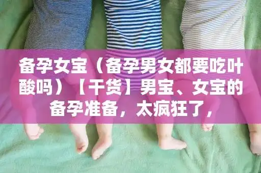 备孕女宝(备孕男女都要吃叶酸吗)【干货】男宝,女宝的备孕准备,太疯狂