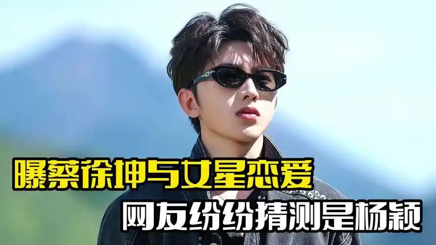 蔡徐坤被曝恋爱!女方是二字顶流,杨颖备受牵连