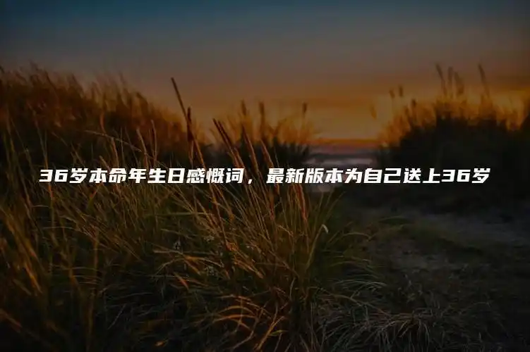 36岁本命年生日感慨词最新版本为自己送上36岁