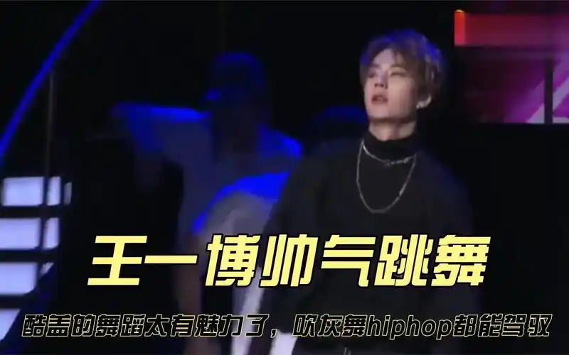 王一博帅气跳舞:酷盖的舞蹈太有魅力了,吹灰舞hiphop都能驾驭