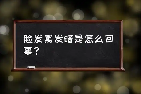 为什么我的脸色越来越暗沉 脸发黑发暗是怎么回事?