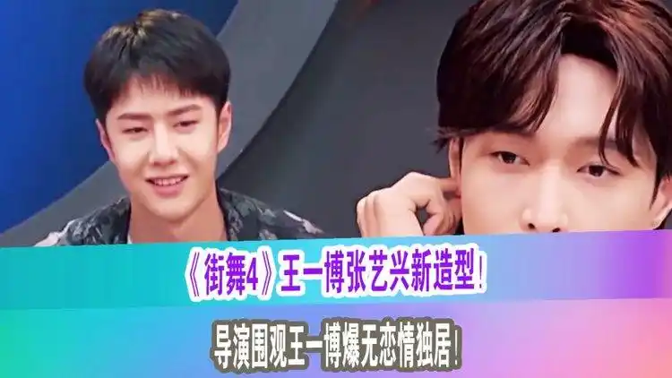 《街舞4》王一博张艺兴新造型!导演围观王一博爆无恋情独居!
