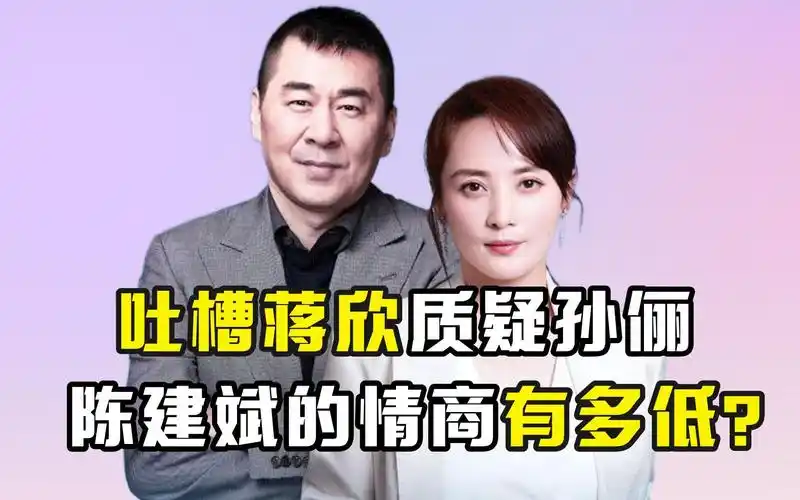 吐槽蒋欣质疑孙俪,陈建斌的情商有多低?