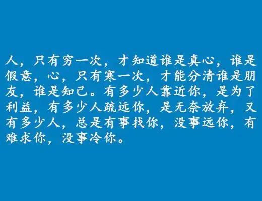 人,只有穷一次,才知道谁说真心,谁是假意,心只有寒一次,才能分清谁是