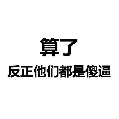 算了,反正他们都是傻逼 - 算了算了不生气,气出病来无人替_文字表情