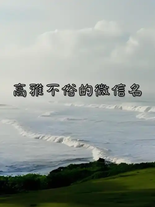 今天,我为大家精选了高雅而不落俗套的微信名字,希望能