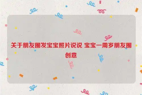 关于朋友圈发宝宝照片说说 宝宝一周岁朋友圈创意