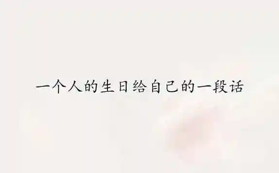 一个人的生日致给自己生日的一段话1,祝生日快乐笑容多,家和业兴好