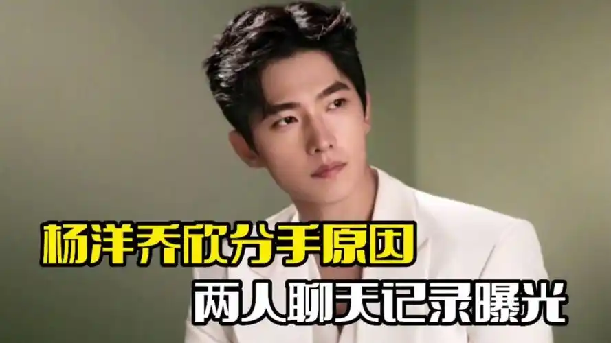 杨洋乔欣分手原因!两人聊天记录曝光,张天爱受牵连