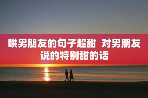 哄男朋友的句子超甜  对男朋友说的特别甜的话