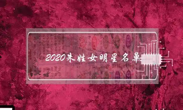 2020朱姓女明星名单朱姓女孩名字大全2020