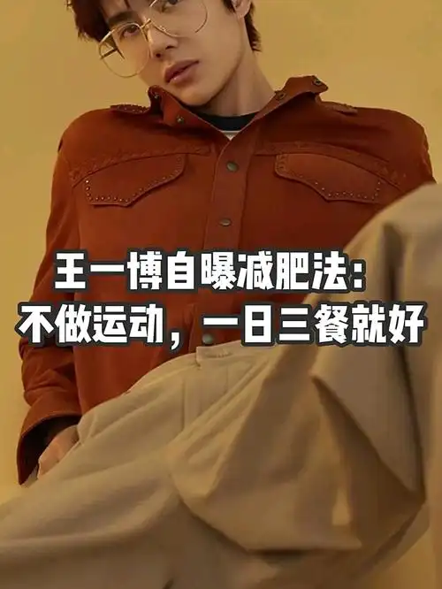 王一博自曝减肥法:不做运动,-日三餐就行自从出演了《陈情令》之后,王