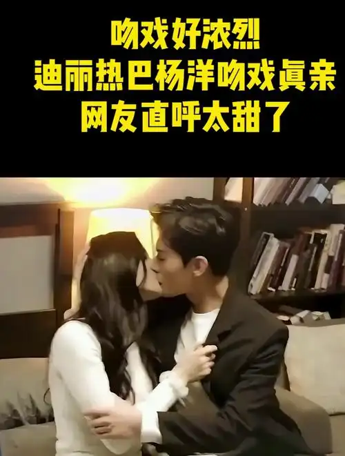 吻戏好浓烈!迪丽热巴杨洋吻戏真亲,网友直呼太甜了