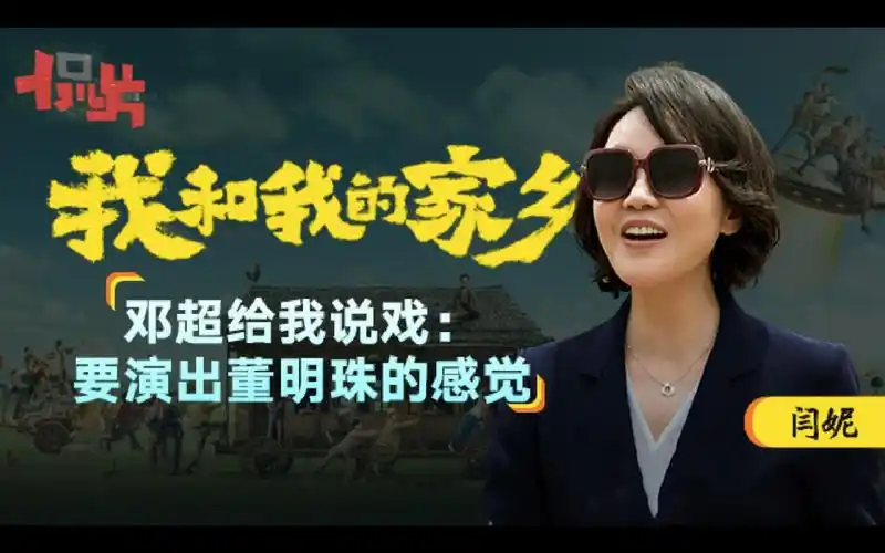 专访我和我的家乡闫妮邓超给我说戏要演出董明珠的感觉