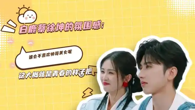 白鹿蔡徐坤的氛围感:谁会不喜欢帅哥美女呢,这大概就是青春的样子把