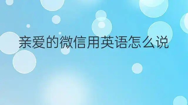 亲爱的微信翻译例句