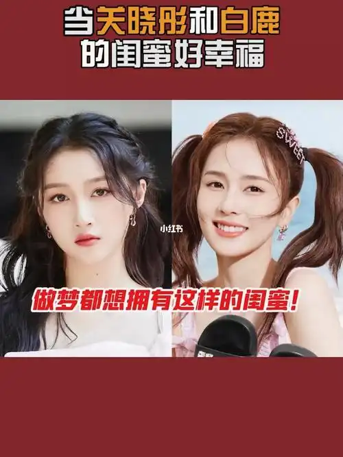 当关晓彤和白鹿的闺蜜好幸福