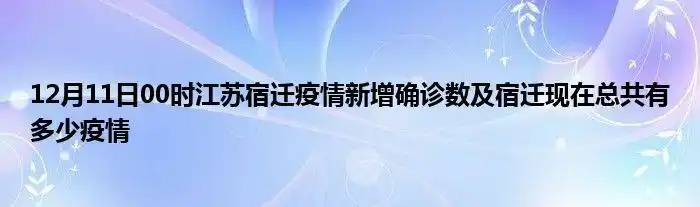 12月11日00时江苏宿迁疫情新增确诊数及宿迁现在总共有多少疫情_梨