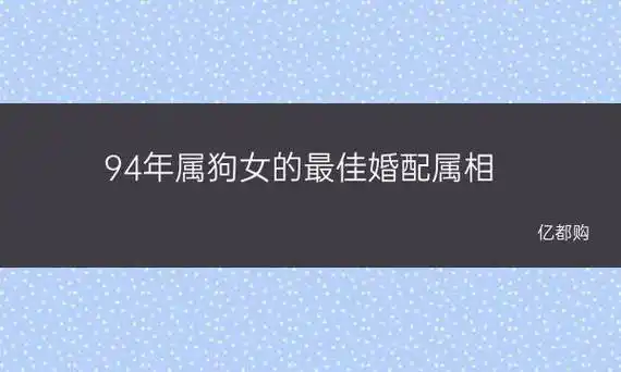 94年属狗女的最佳婚配属相 1994年属狗女最佳婚配