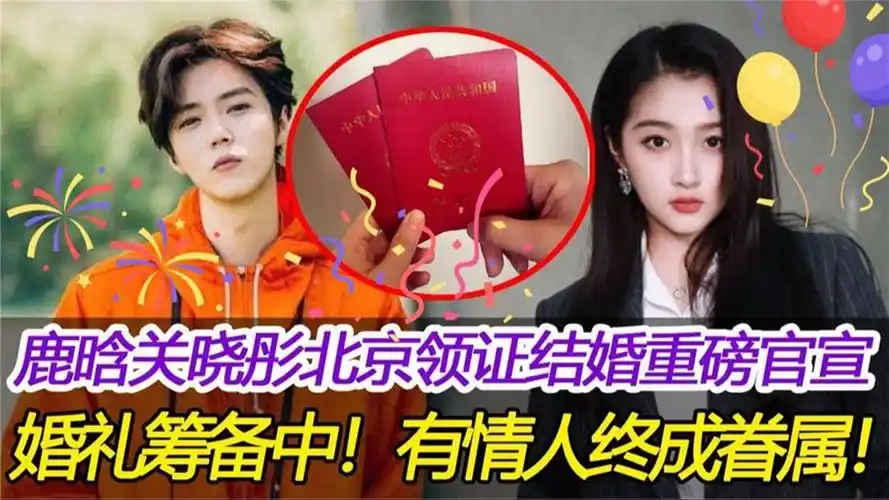 鹿晗关晓彤北京领证结婚官宣,婚礼筹备中!有情人终成眷属