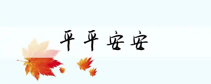 成语平平安安是什么意思_平平安安解释,造句,读音,反义词