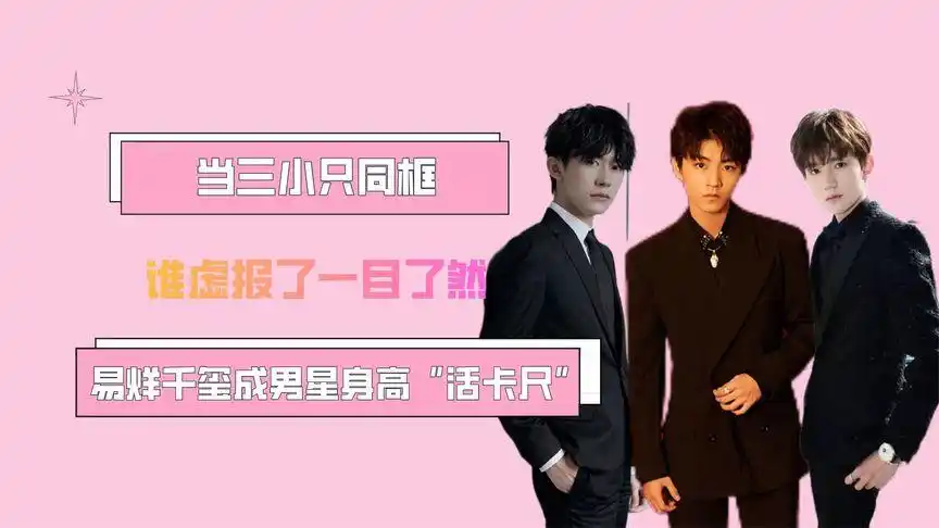 易烊千玺成男星身高"活卡尺",当三小只同框,谁虚报了一目了然-娱乐