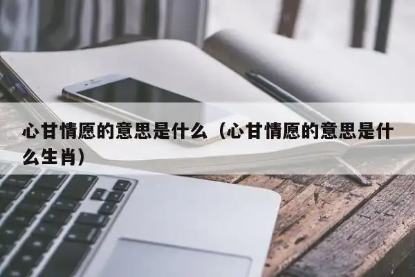 心甘情愿的意思是什么(心甘情愿的意思是什么生肖)