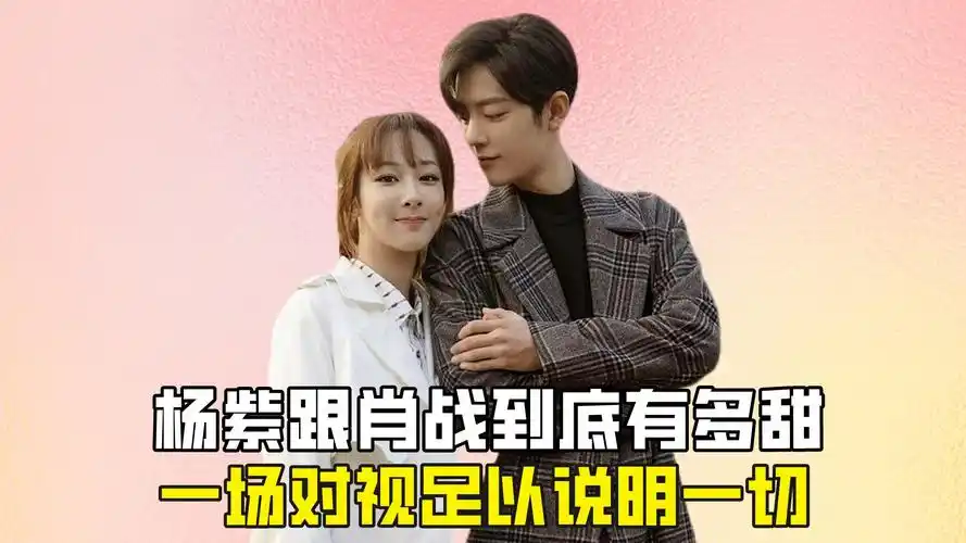 杨紫跟肖战到底有多甜?一场对视足以说明一切