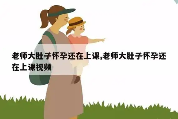 老师挺着大肚子上课家长怎么感谢老师