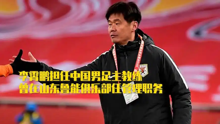 李霄鹏担任中国男足主教练曾在山东鲁能俱乐部任管理职务