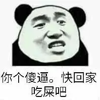 你个傻逼,快回来吃屎吧!(熊猫人)