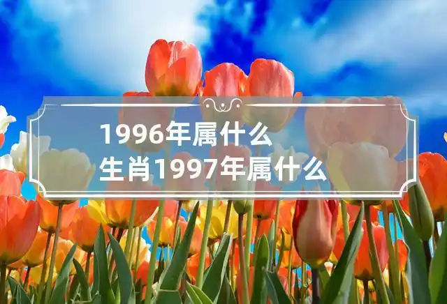 1996年属什么生肖 1997年属什么生肖