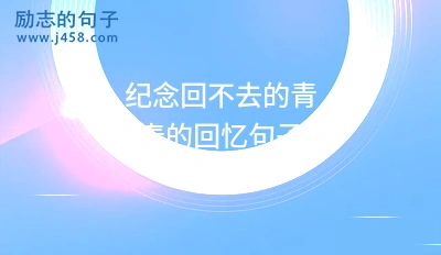 纪念回不去的青春的回忆句子